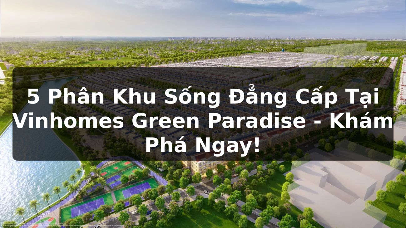 5 phân khu sống đẳng cấp tại Vinhomes Green Paradise - Khám phá ngay!