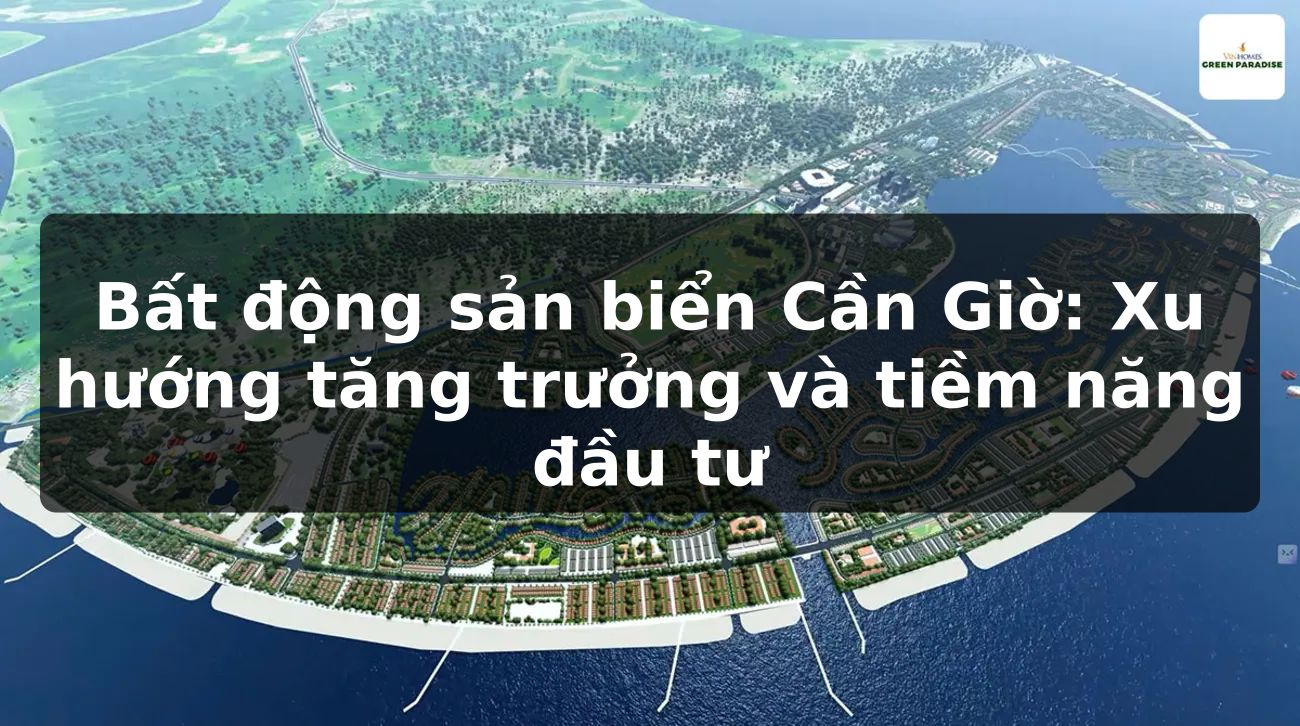Bất động sản biển Cần Giờ: Xu hướng tăng trưởng và tiềm năng đầu tư