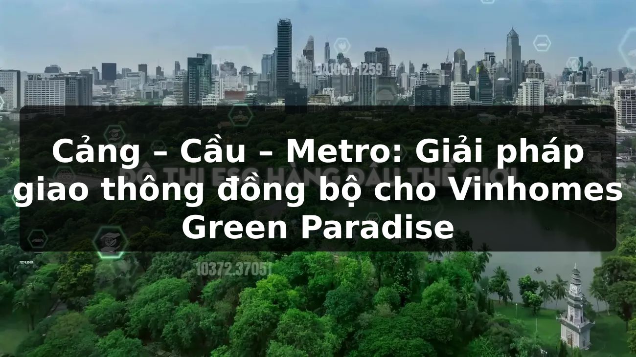 Cảng, Cầu, Metro: Giải pháp giao thông đồng bộ cho Vinhomes Green Paradise