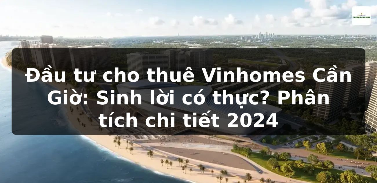 Đầu tư cho thuê Vinhomes Cần Giờ: Sinh lời có thực? Phân tích chi tiết 2024