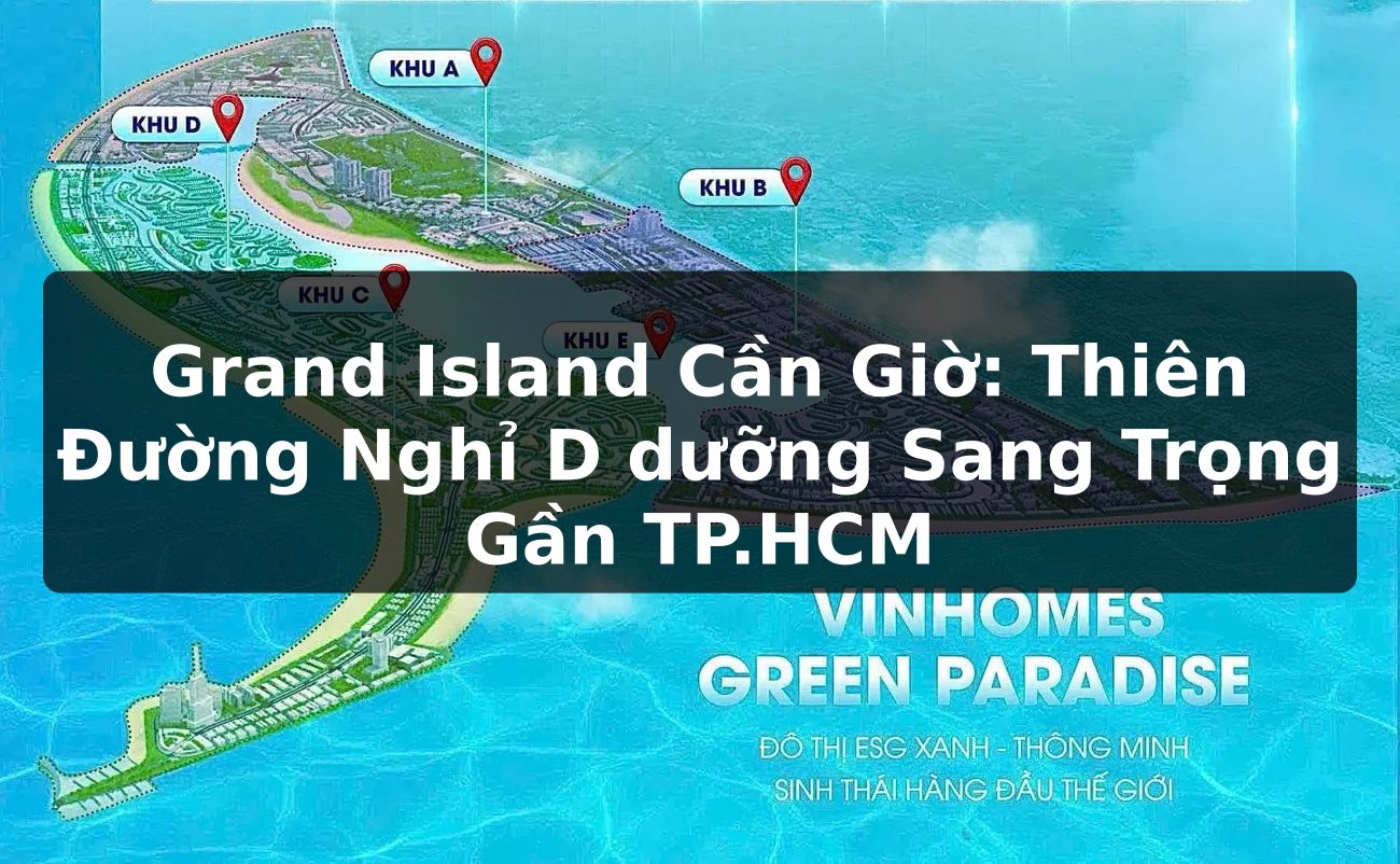 Grand Island Cần Giờ: Thiên Đường Nghỉ D dưỡng Sang Trọng Gần TP.HCM
