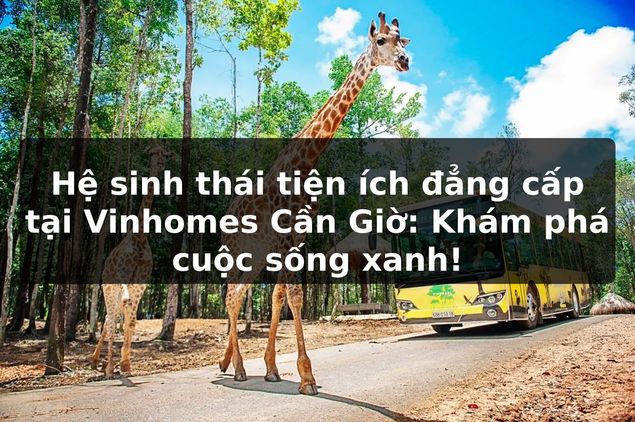 Hệ sinh thái tiện ích đẳng cấp tại Vinhomes Cần Giờ: Khám phá cuộc sống xanh!