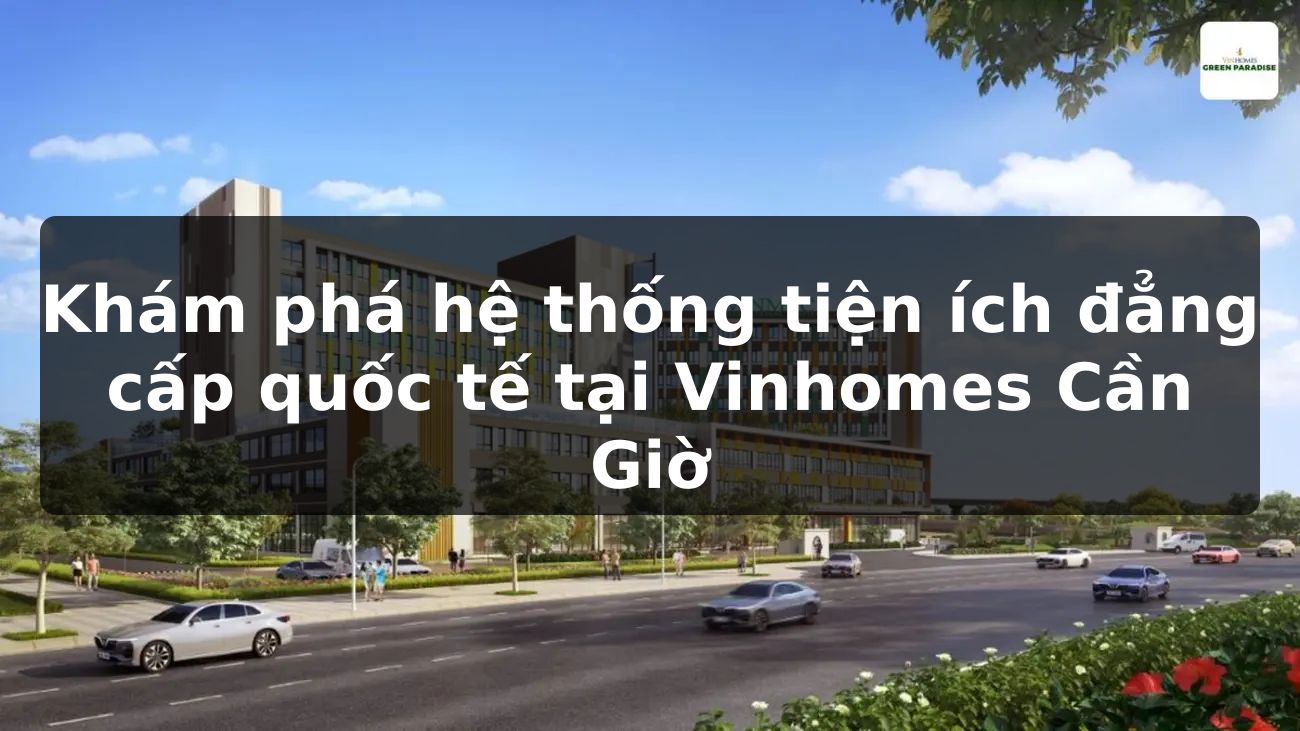 Khám phá hệ thống tiện ích đẳng cấp quốc tế tại Vinhomes Cần Giờ