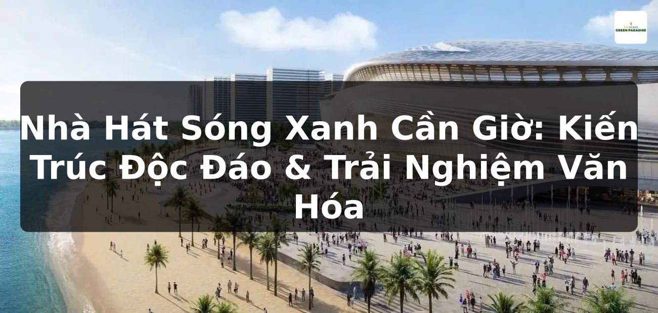Nhà Hát Sóng Xanh Cần Giờ: Kiến Trúc Độc Đáo & Trải Nghiệm Văn Hóa