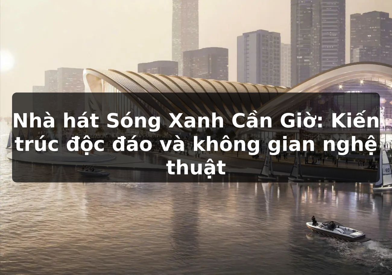 Nhà hát Sóng Xanh Cần Giờ: Kiến trúc độc đáo và không gian nghệ thuật