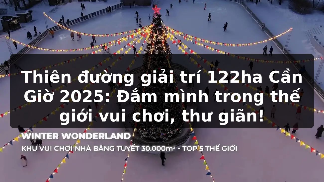 Thiên đường giải trí 122ha Cần Giờ 2025: Đắm mình trong thế giới vui chơi, thư giãn!