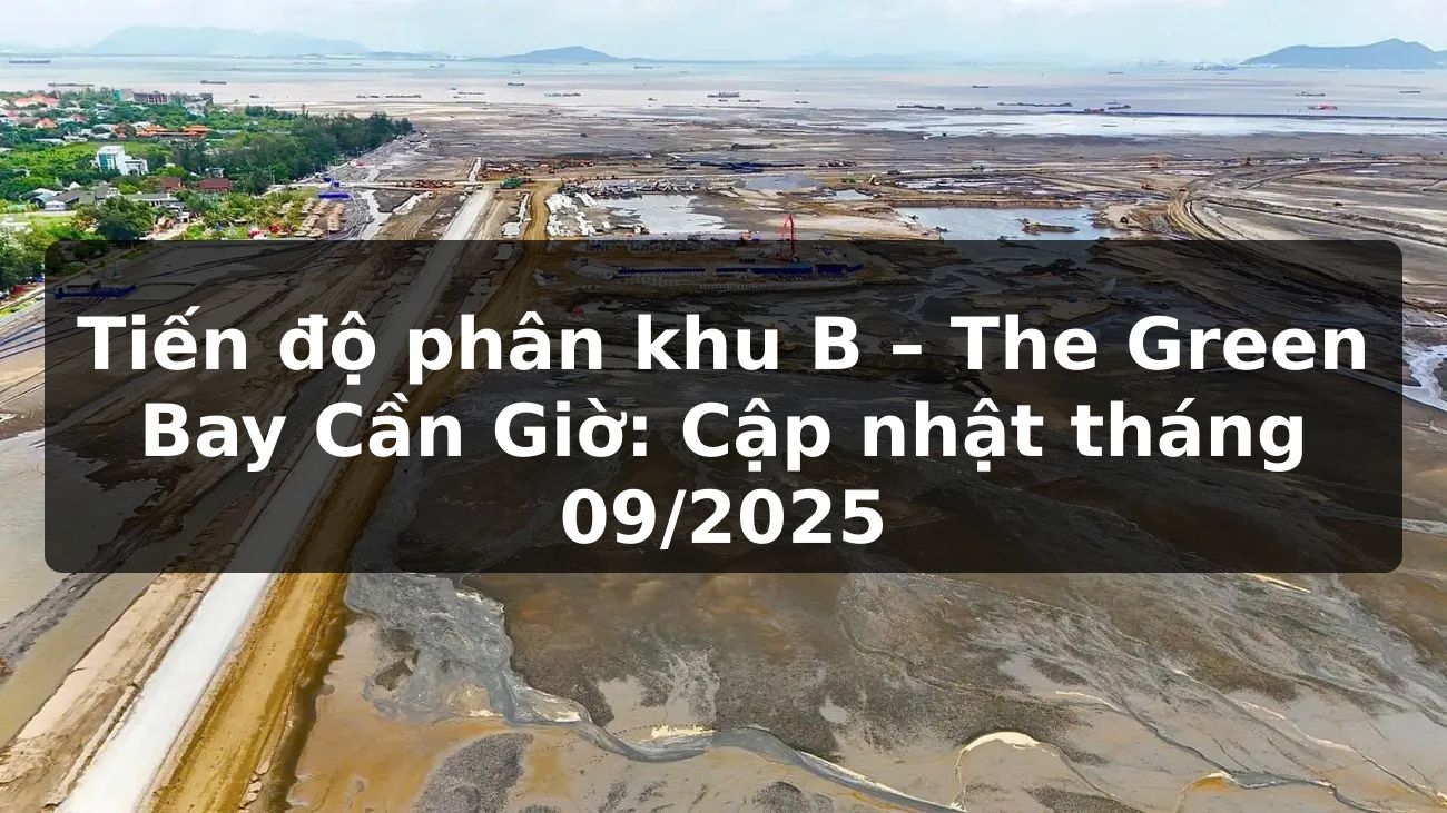 Tiến độ phân khu B – The Green Bay Cần Giờ: Cập nhật tháng 09/2025