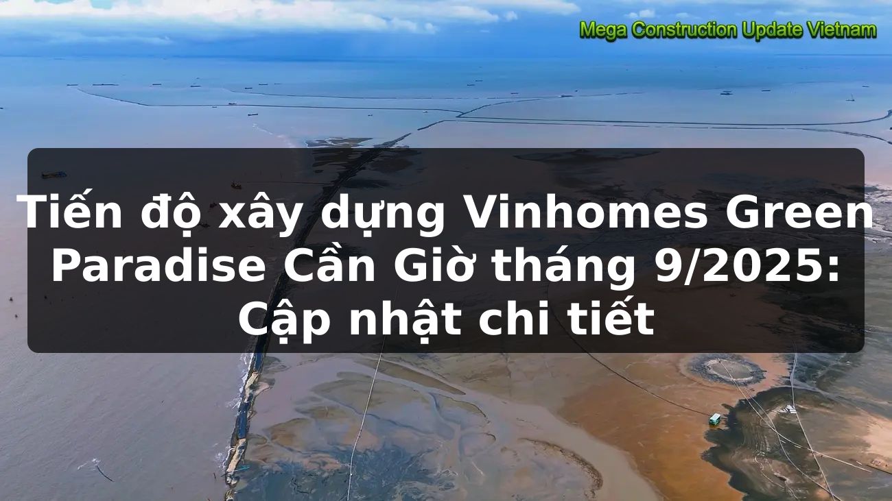 Tiến độ xây dựng Vinhomes Green Paradise Cần Giờ tháng 9/2025: Cập nhật chi tiết
