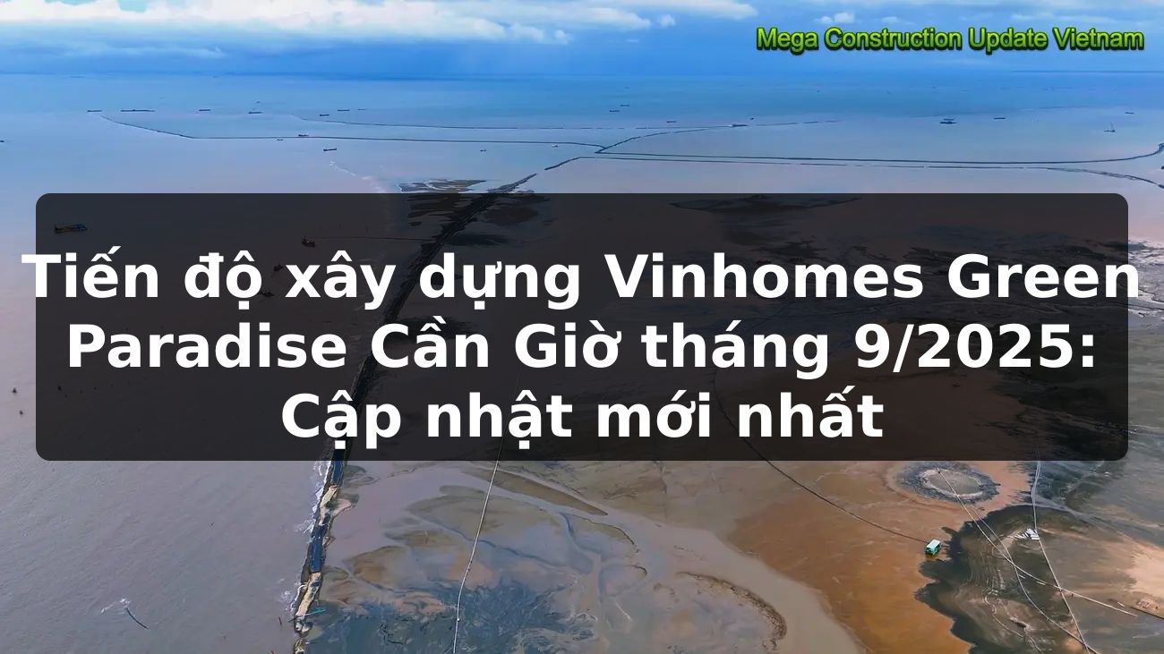 Tiến độ xây dựng Vinhomes Green Paradise Cần Giờ tháng 9/2025 - Cập nhật mới nhất