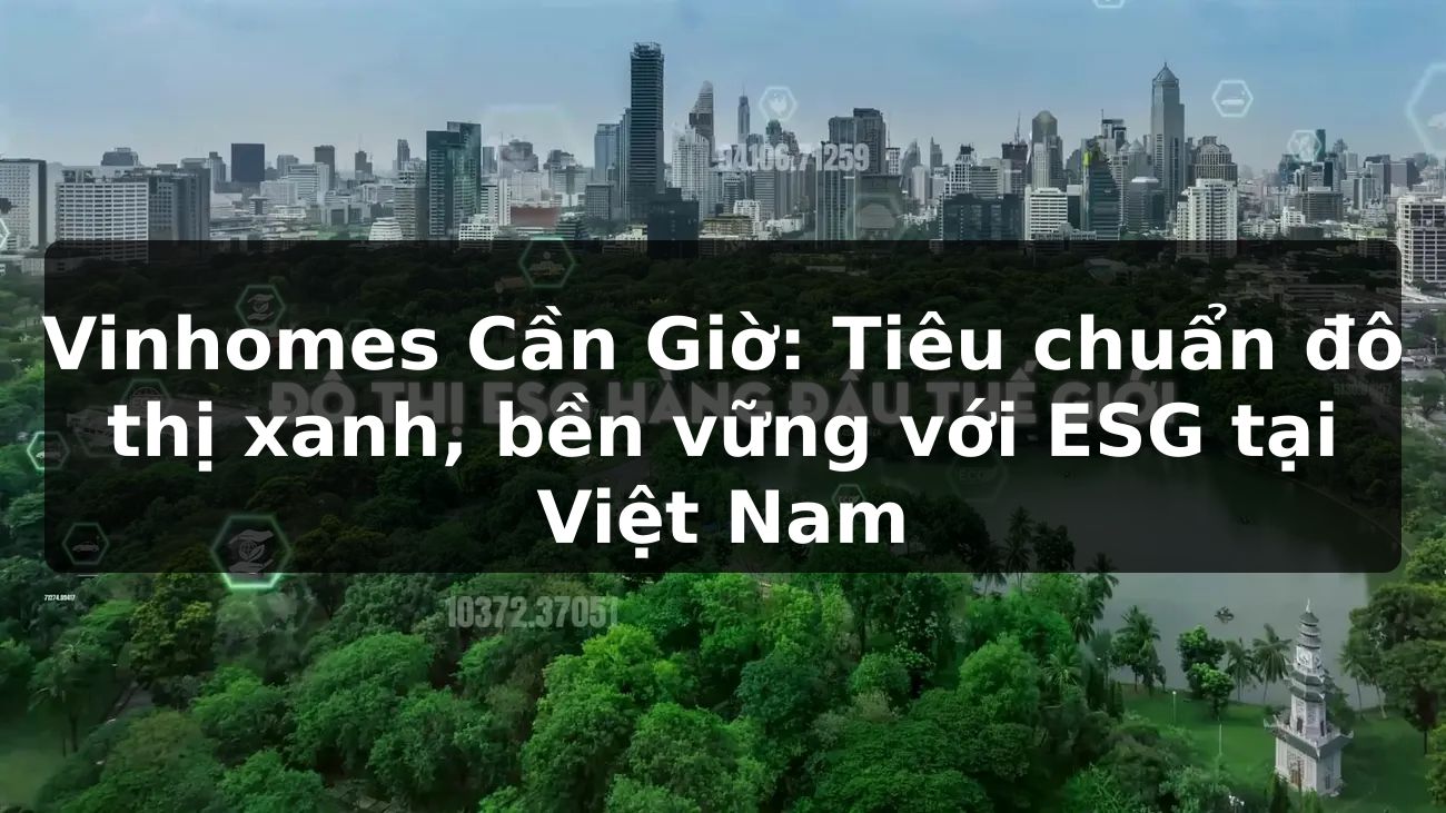 Vinhomes Cần Giờ: Tiêu chuẩn đô thị xanh, bền vững với ESG tại Việt Nam