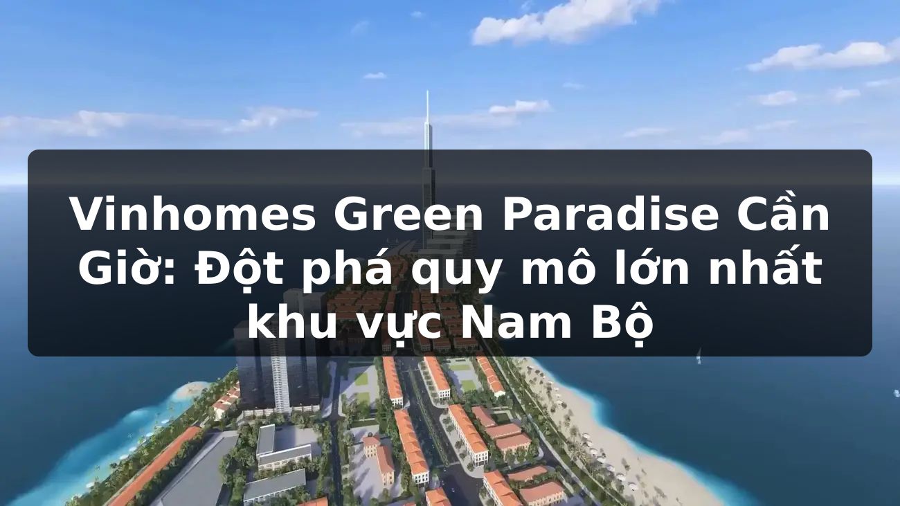 Vinhomes Green Paradise Cần Giờ: Đột phá quy mô lớn nhất khu vực Nam Bộ