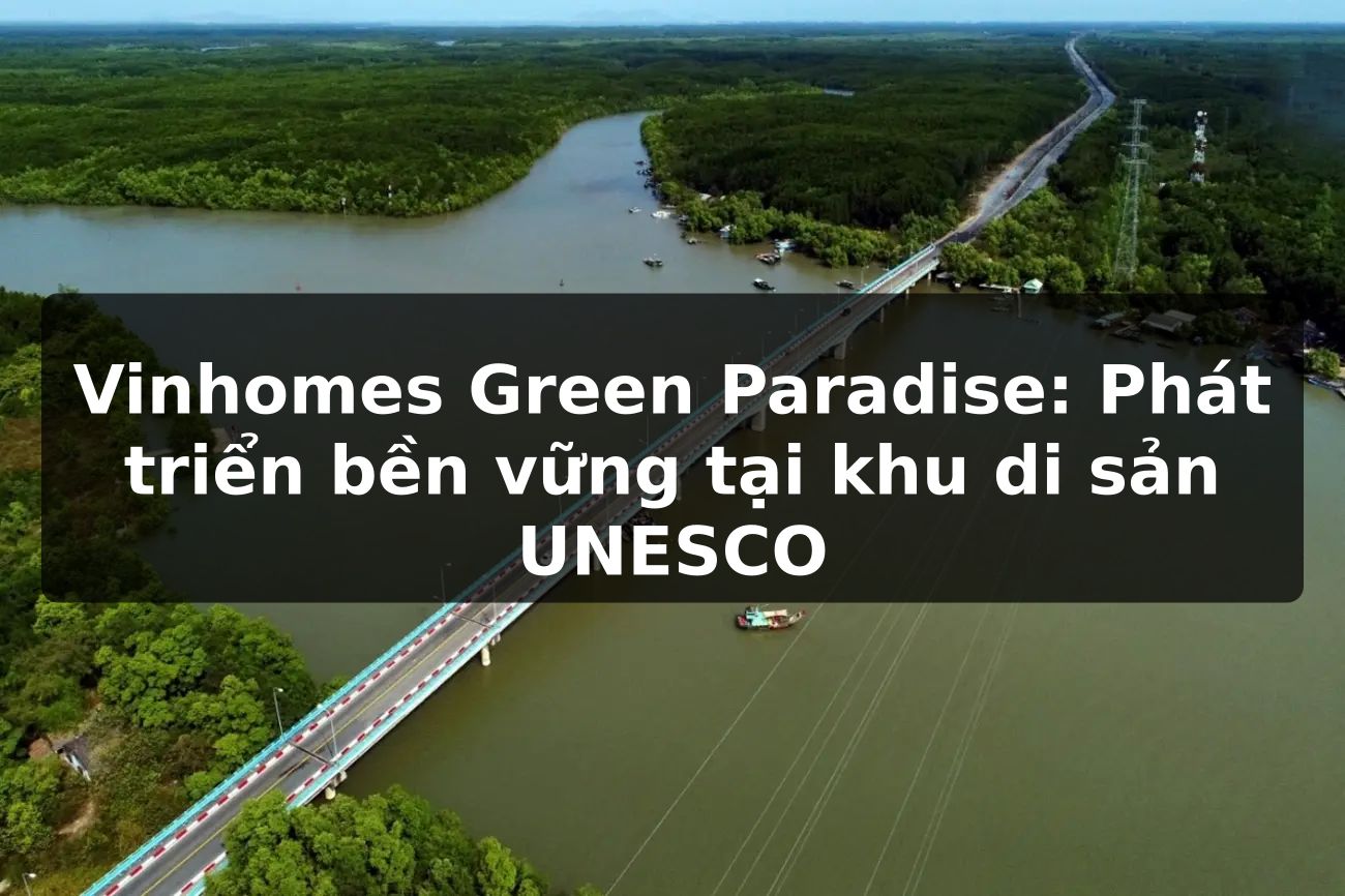 Vinhomes Green Paradise: Phát triển bền vững tại khu di sản UNESCO
