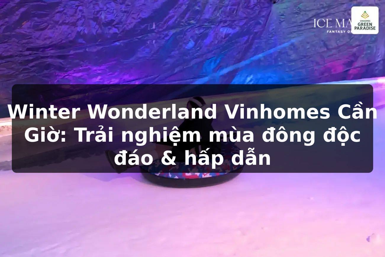 Winter Wonderland Vinhomes Cần Giờ: Trải nghiệm mùa đông độc đáo & hấp dẫn