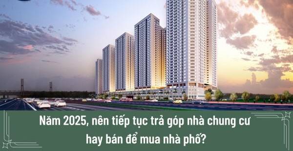 2025: Tiếp tục trả góp chung cư hay chuyển sang nhà phố?