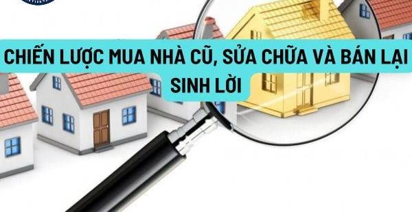 Bí quyết đầu tư bất động sản: Chiến lược mua nhà cũ, sửa chữa và bán lại sinh lời